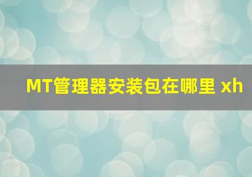 MT管理器安装包在哪里 xh